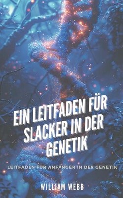 Ein Leitfaden fr Slacker in der Genetik: Leitfaden f?r Anf?nger in der Genetik b