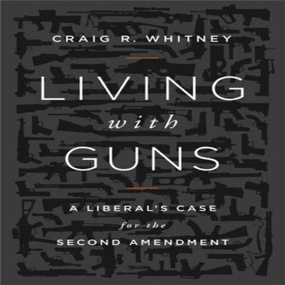 Living with Guns A Liberal's Case for the Second Amendment Craig