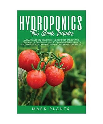 Hydroponics 3 books in 1: A Pratical Beginners Guide, Hydroponics Garden and Gre