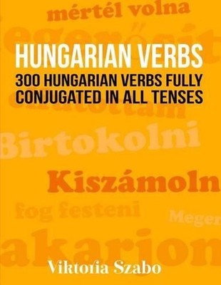 Hungarian Verbs: 300 Hungarian Verbs Fully Conjugated in All Tenses by Viktoria