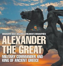 Alexander the Great: Military Commander and King of Ancient Gree