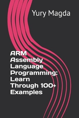 ARM Assembly Language Programming: Learn Through 100+ Examples by Yury Magda Pap