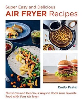 Super Easy and Delicious Air Fryer Recipes: Nutritious and Delicious Ways to Coo