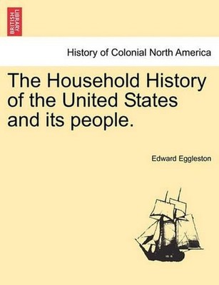 The Household History of the United States and Its People. by Edward Eggleston (