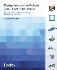 Design Innovative Robots with LEGO SPIKE Prime: Seven creative STEM robotic desi