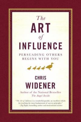 The Art of Influence: Persuading Others Begins with You by Widener, Chris