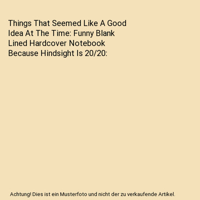 Things That Seemed Like A Good Idea At The Time: Funny Blank Lined Hardcover Not
