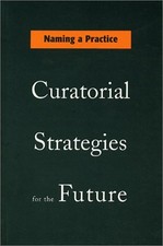 NAMING A PRACTICE: CURATORIAL STRATEGIES FOR THE FUTURE By Scott Watson & Tom