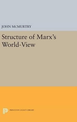 John McMurtry Structure of Marx's World-View (Hardback) Princeton Legacy Library