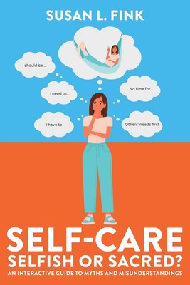 Self-Care: Selfish or Sacred?: An Interactive Guide to Myths and Misundersta...