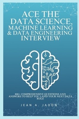 Ace The Data Science, Machine Learning & Data Engineering Interview: 800+ Compre