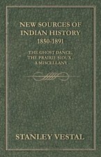 New Sources of Indian History 1850-1891 : The Ghost Dance, the Prairie Sioux ...
