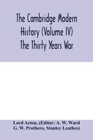 Lord Acton | The Cambridge Modern History (Volume Iv) The Thirty Years War