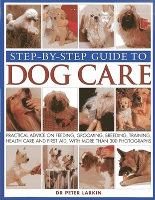 Step-by-step Guide to Dog Care: Practical Advice on F by Peter Larkin 1844768384