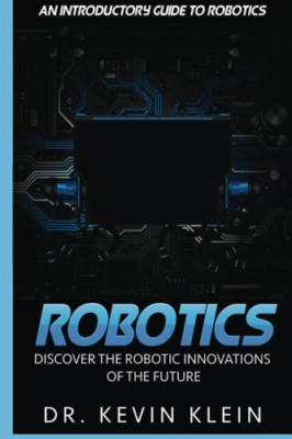 Robotics: Discover The Robotic Innovations Of The Futur - Paperback NEW Klein, K
