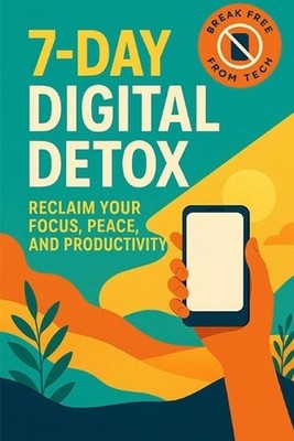 7-Day Digital Detox: Reclaim Your Focus, Peace, and Productivity by Nyra Monveil