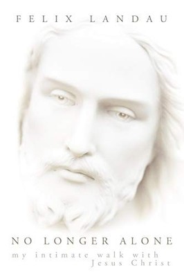 No Longer Alone : My Intimate Walk with Jesus Christ by Felix Landau (2011, ...
