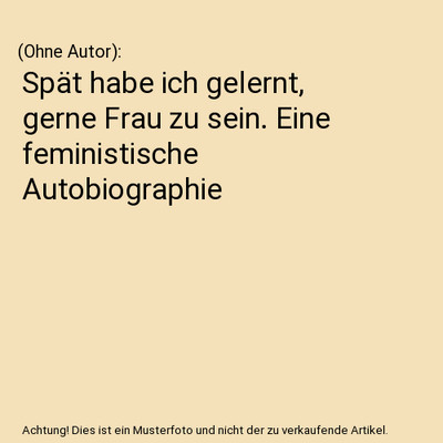 Spät habe ich gelernt, gerne Frau zu sein. Eine feministische Autobiographie, 