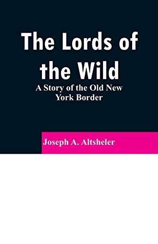 The Lords of the Wild: A Story of the Old New York Border, Altsheler, A.<-