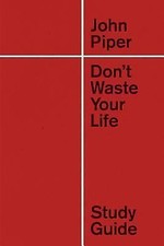 Don't Waste Your Life Study Guide (Redesign) by Piper, John