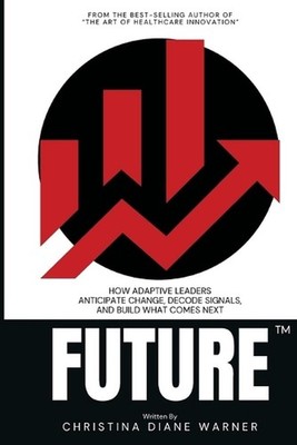 FUTURE How Adaptive Leaders Anticipate Change, Decode Signals, and Build What Co