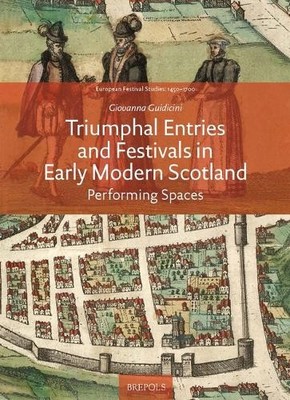 Triumphal Entries and Festivals in Early Modern Scotland by G... - 9782503585413