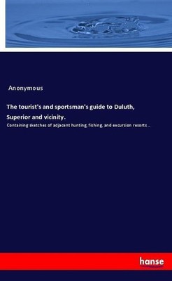 The tourist's and sportsman's guide to Duluth, Superior and vicinity. Anonymous