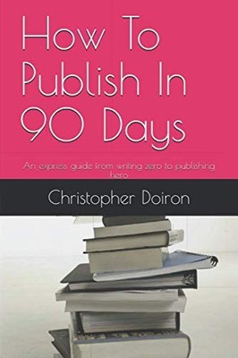 How To Publish In 90 Days: An express guide from writing zero to publishing hero