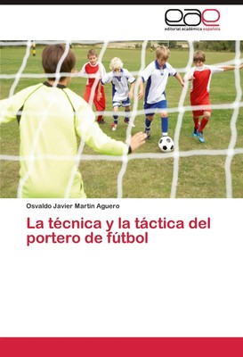 Osvaldo Javier Martin Aguero | La técnica y la táctica del portero de fútbol
