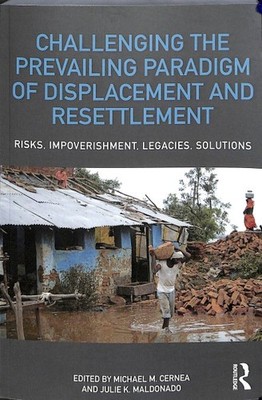 Challenging the Prevailing Paradigm of Displacement and Resettlement : Risks,...