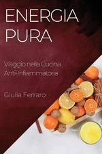 Energia Pura: Viaggio nella Cucina Anti-Infiammatoria by Giulia Ferraro (Italian