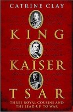 King, Kaiser, Tsar: Three Royal Cousi..., Clay, Catrine