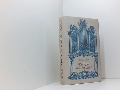 Bodo Kühn: Das Werk macht den Meister - Roman um den Orgelbauer Gottfried Silber