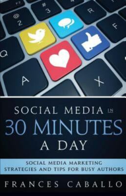 Social Media in 30 Minutes a Day: Social Media Marketing Strategies and Tips...