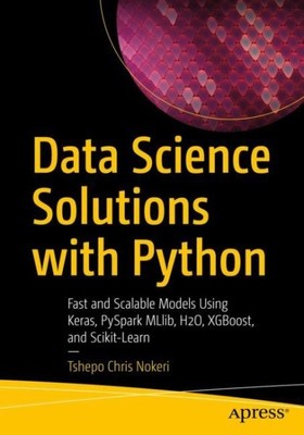 Data Science Solutions With Python : Fast and Scalable Models Using Keras, Py...