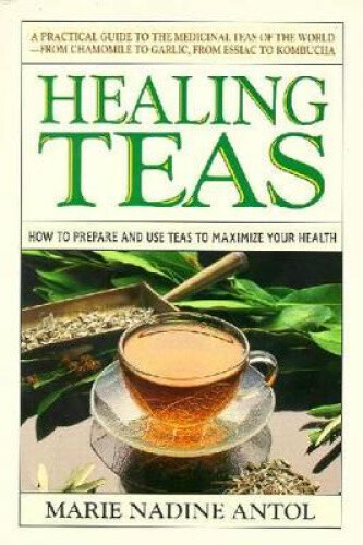 Healing Teas: A Practical Guide to the Medicinal Teas of the World -- From