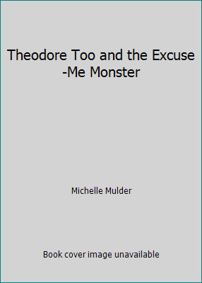 Theodore Too and the Excuse-Me Monster by Michelle Mulder