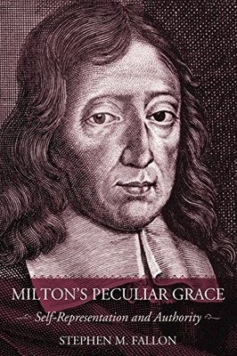 MILTON'S PECULIAR GRACE: SELF-REPRESENTATION AND AUTHORITY By Stephen M. Fallon