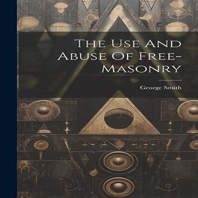 The Use And Abuse Of Free-masonry George Smith (Captain.) Hardcov