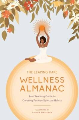 The Leaping Hare Wellness Almanac: Your Yearlong Guide to Creating Positive: New