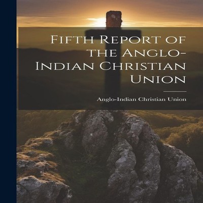 Fifth Report of the Anglo-Indian Christian Union Creative Media P