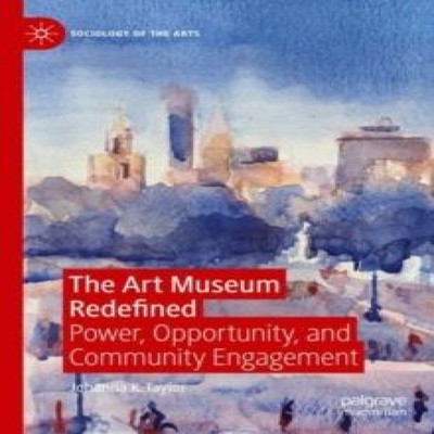 The Art Museum Redefined Power Opportunity and Community Engageme