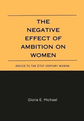 The Negative Effects of Ambition on Women: Advice to the 21st Century Woman by G