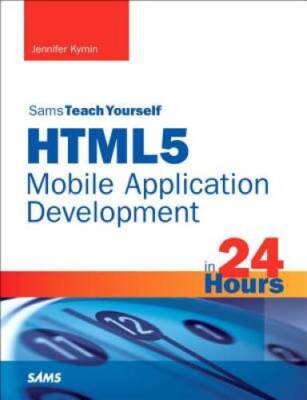 HTML5 Mobile Application Development in 24 Hours, Sams Teach Yourself - GOOD