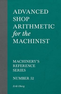 Advanced Shop Arithmetic for the Machinist - Machinery's Reference Series -