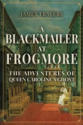 A Blackmailer at Frogmore | The Adventures of Queen Caroline's Ghost | Travers