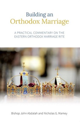 Building an Orthodox Marriage: A Practical Commentary on the Eastern Orthodox 