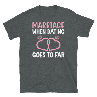 Marriage When Dating Goes to Far Relationship Humor Short-Sleeve Unisex T-Shirt