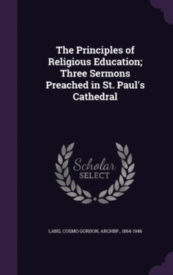 Lang - Principles of Religious Education  Three Sermons Preached in St - X555z