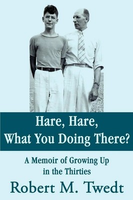 Hare, Hare, What You Doing There? A Memoir of Growing Up in the Thirties Twedt